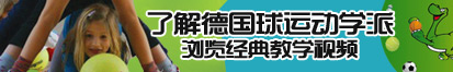 艹板鸡了解德国球运动学派，浏览经典教学视频。